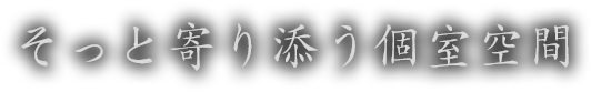 そっと寄り添う 個室空間