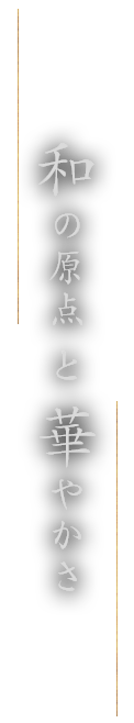 和の原点と華やかさ