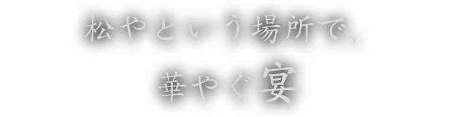 松やという場所で、華やぐ宴